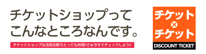 チケットショップってこんなところなんです。-チケットショップは活用次第でこんなにお得!!さぁ今すぐチェックしよう-